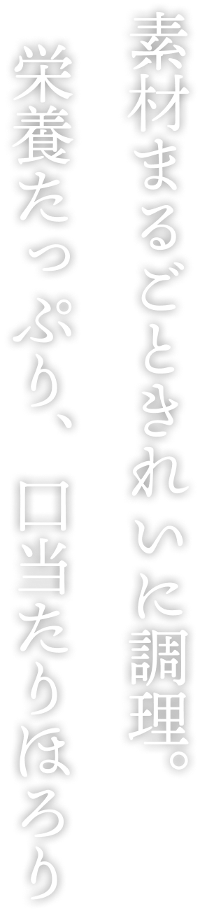 素材まるごときれいに調理。栄養たっぷり、口当たりほろり